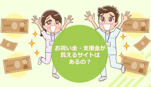 看護師転職サイトの祝い金・支援金が貰えるサイトはあるの？