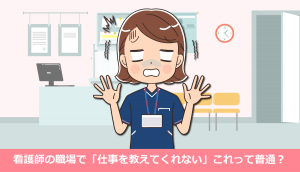 看護師の職場で「仕事を教えてくれない」これって普通？転職すべき？